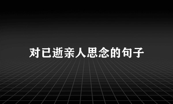 对已逝亲人思念的句子