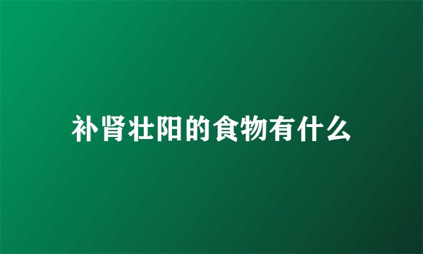 补肾壮阳的食物有什么