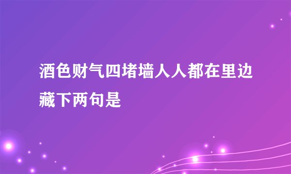 酒色财气四堵墙人人都在里边藏下两句是