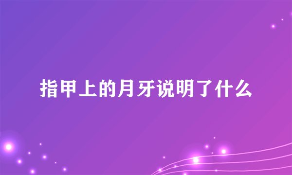指甲上的月牙说明了什么