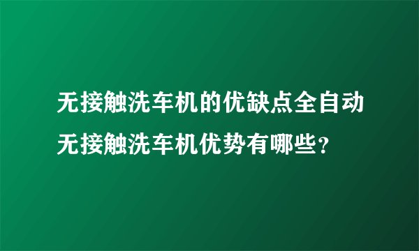 无接触洗车机的优缺点全自动无接触洗车机优势有哪些？
