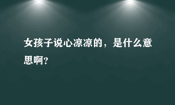 女孩子说心凉凉的，是什么意思啊？