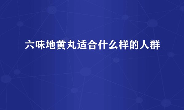 六味地黄丸适合什么样的人群