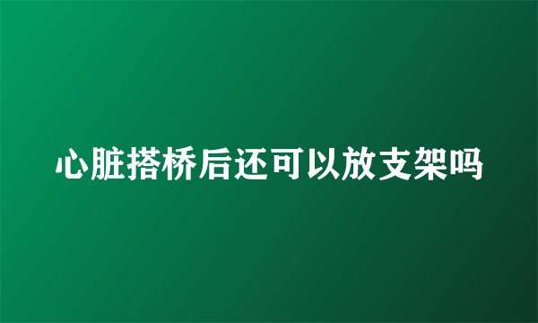 心脏搭桥后还可以放支架吗