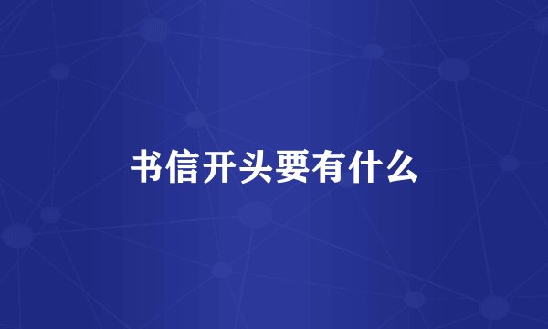 书信开头要有什么