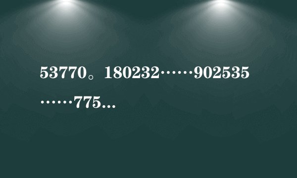 53770。180232……902535……775822583358520……这些数字是什么意思呀？