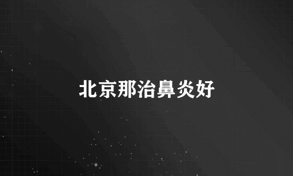 北京那治鼻炎好