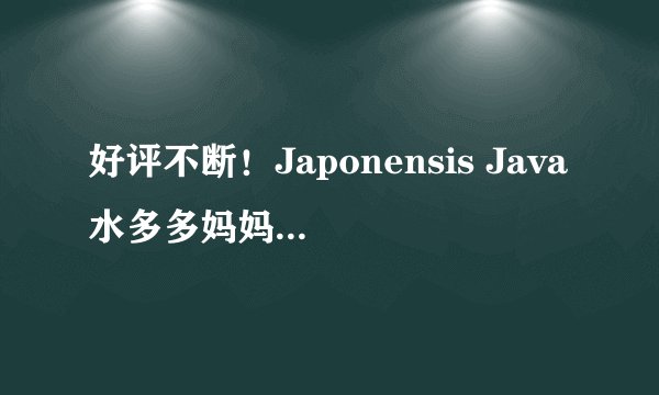 好评不断！Japonensis Java水多多妈妈照片正式版发布
