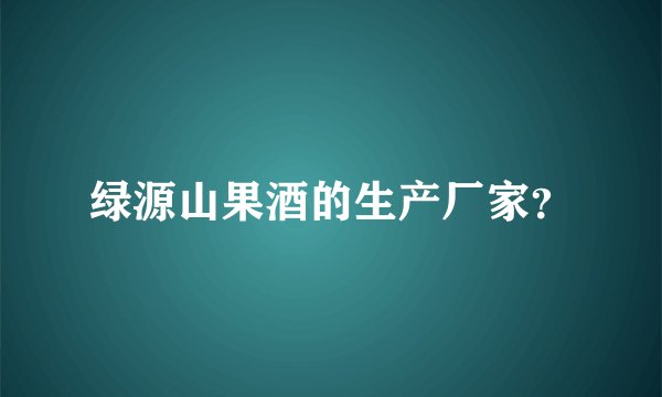 绿源山果酒的生产厂家？