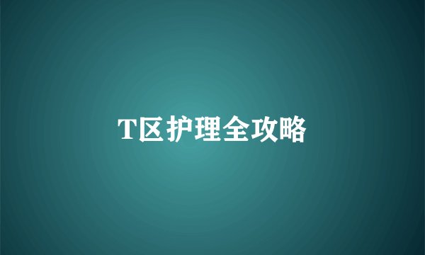 T区护理全攻略