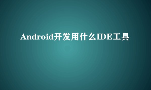 Android开发用什么IDE工具