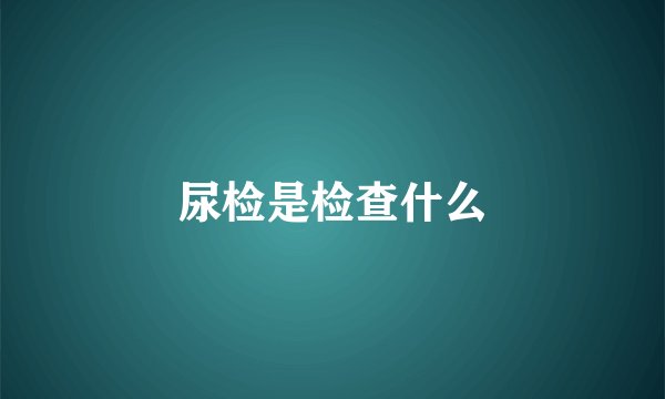 尿检是检查什么