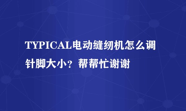 TYPICAL电动缝纫机怎么调针脚大小？帮帮忙谢谢