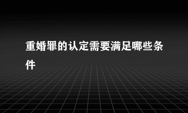 重婚罪的认定需要满足哪些条件
