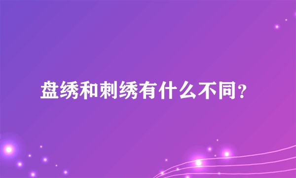 盘绣和刺绣有什么不同？
