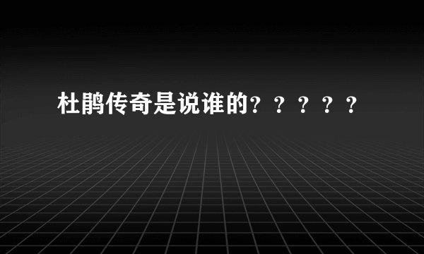 杜鹃传奇是说谁的？？？？？