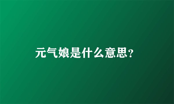 元气娘是什么意思？