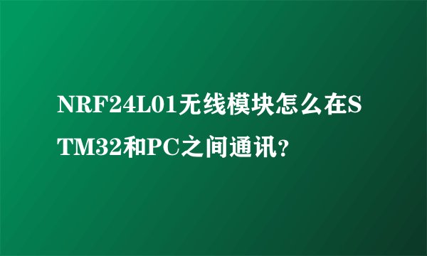 NRF24L01无线模块怎么在STM32和PC之间通讯？