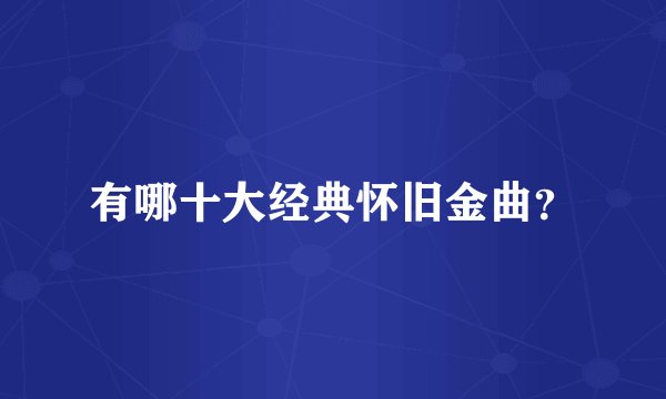 有哪十大经典怀旧金曲？