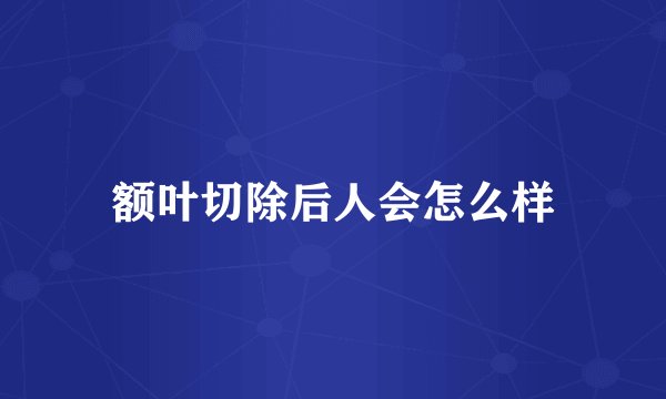 额叶切除后人会怎么样