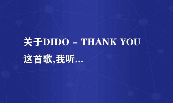 关于DIDO - THANK YOU 这首歌,我听过一个男声版的,不是stan,是完整版的thank you 谁知道哪有??