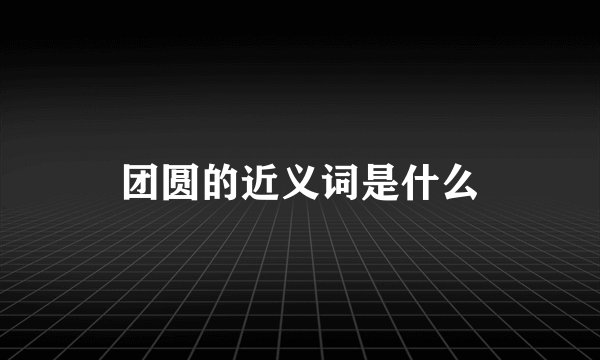 团圆的近义词是什么
