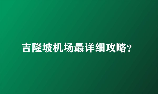 吉隆坡机场最详细攻略？