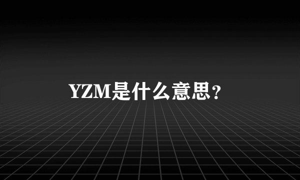 YZM是什么意思？