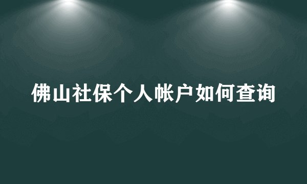 佛山社保个人帐户如何查询