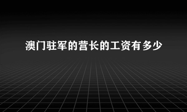 澳门驻军的营长的工资有多少