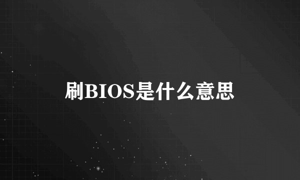 刷BIOS是什么意思