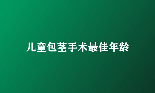 儿童包茎手术最佳年龄