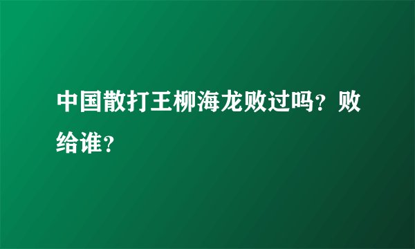 中国散打王柳海龙败过吗？败给谁？