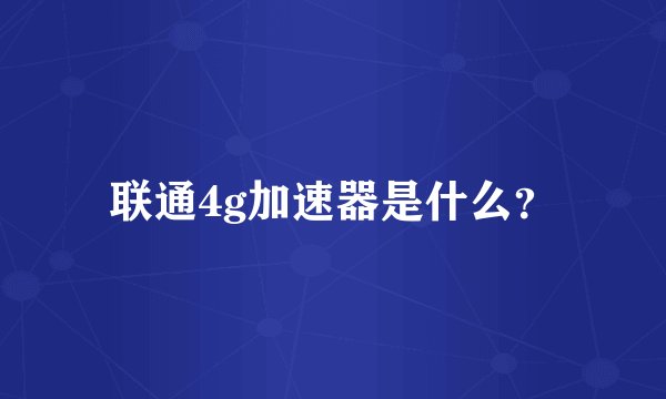 联通4g加速器是什么？