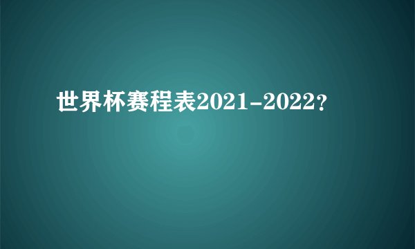 世界杯赛程表2021-2022？