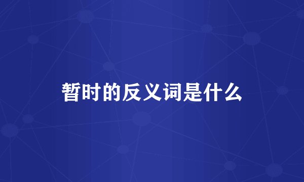 暂时的反义词是什么