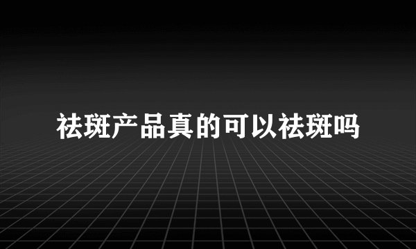 祛斑产品真的可以祛斑吗