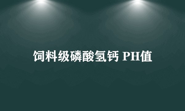 饲料级磷酸氢钙 PH值