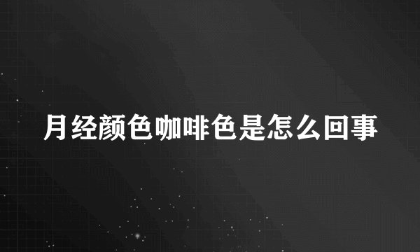 月经颜色咖啡色是怎么回事