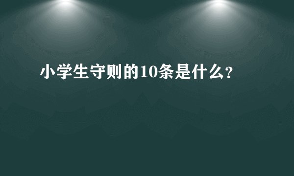 小学生守则的10条是什么?