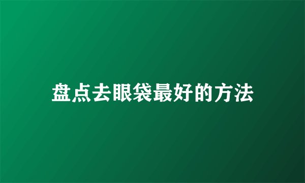 盘点去眼袋最好的方法