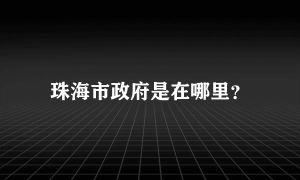 珠海市政府是在哪里？