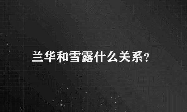 兰华和雪露什么关系？