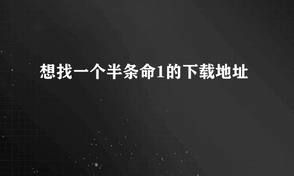 想找一个半条命1的下载地址
