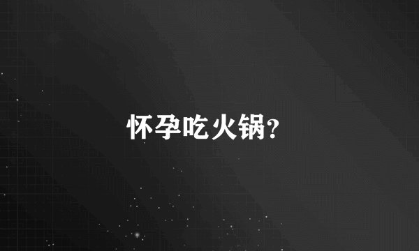 怀孕吃火锅？