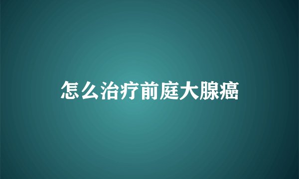 怎么治疗前庭大腺癌