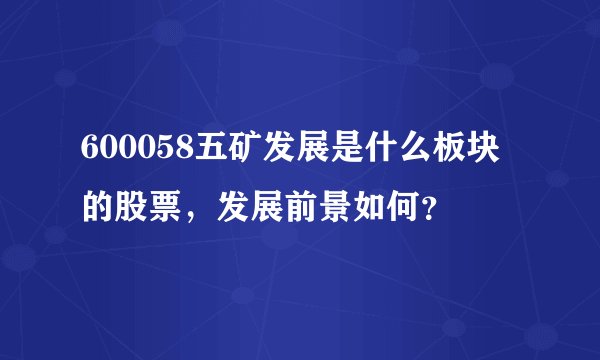 600058五矿发展是什么板块的股票，发展前景如何？