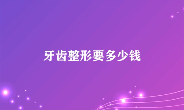 牙齿整形要多少钱