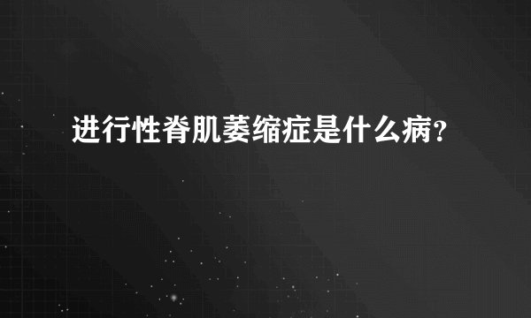 进行性脊肌萎缩症是什么病？