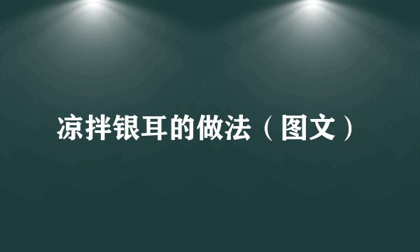 凉拌银耳的做法（图文）